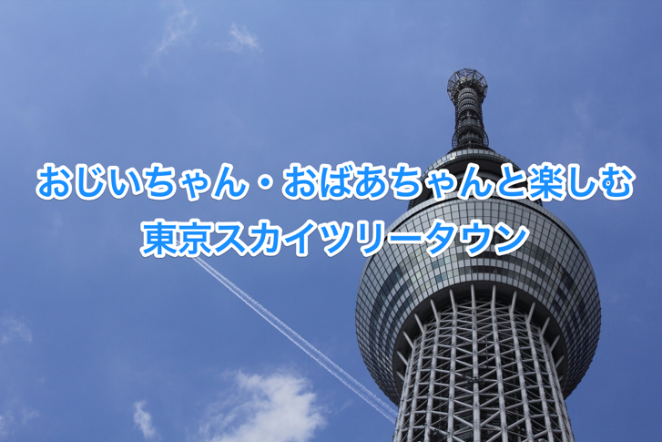 スカイツリーをおじいちゃん・おばあちゃんと楽しむ